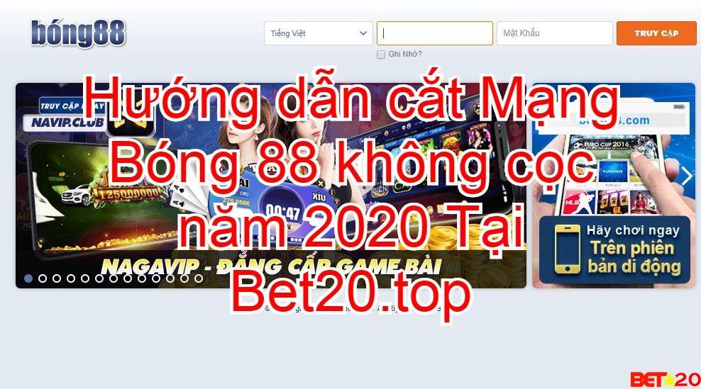 hướng dẫn cắt mạng bóng 88 tại bet20