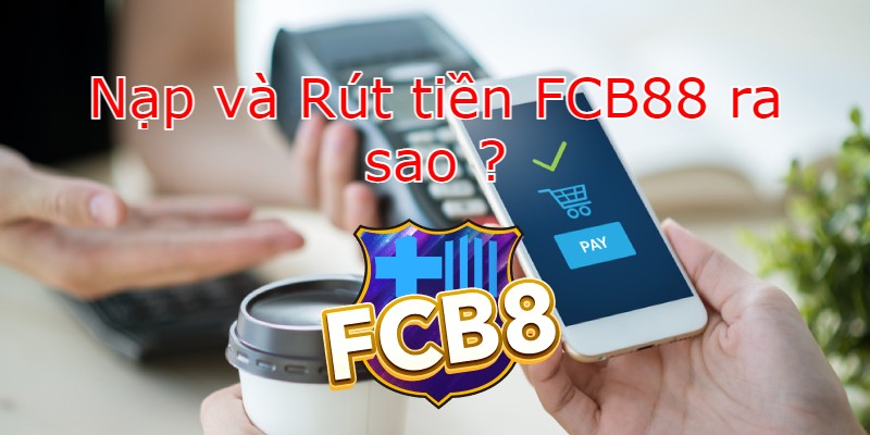 nap và rút tiền fcb88 có khó không