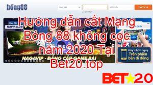 hướng dẫn cắt mạng bóng 88 tại bet20